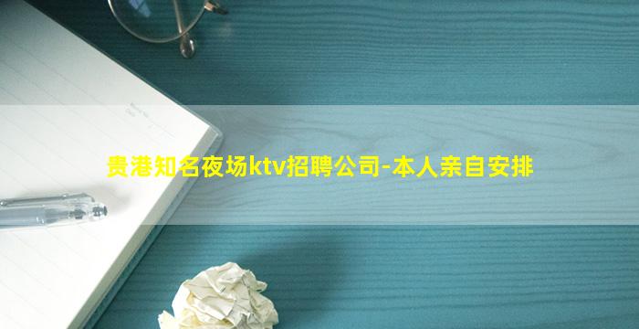 贵港知名夜场ktv招聘公司-本人亲自安排